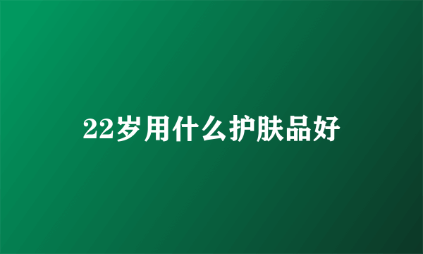 22岁用什么护肤品好