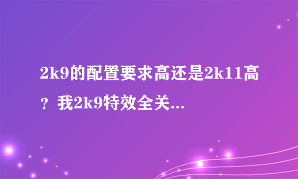 2k9的配置要求高还是2k11高？我2k9特效全关分辨率调低能玩？那2k11呢？都开低效两者哪个运行更流畅？