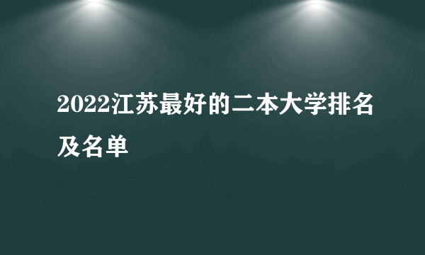 2022江苏最好的二本大学排名及名单