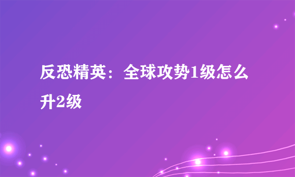 反恐精英：全球攻势1级怎么升2级