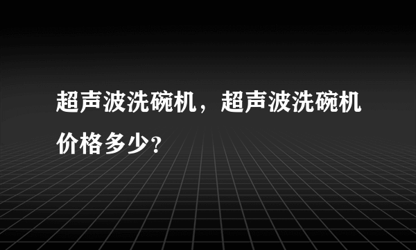 超声波洗碗机，超声波洗碗机价格多少？