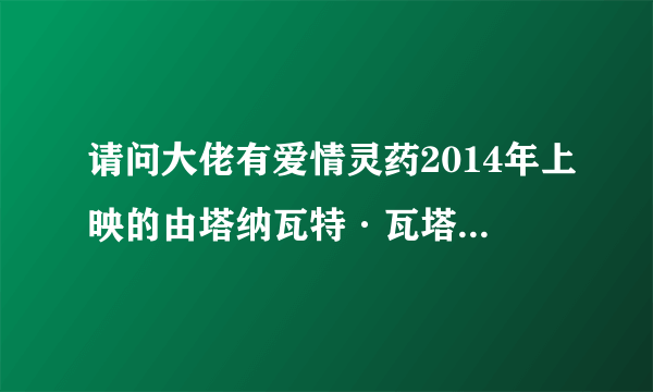 请问大佬有爱情灵药2014年上映的由塔纳瓦特·瓦塔纳普迪主演的高清视频在线观看资源吗