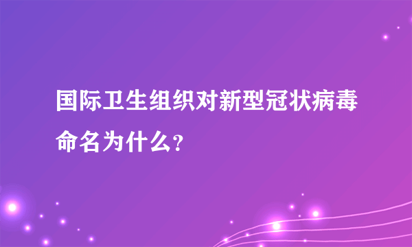 国际卫生组织对新型冠状病毒命名为什么？