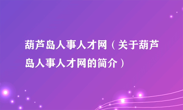 葫芦岛人事人才网（关于葫芦岛人事人才网的简介）