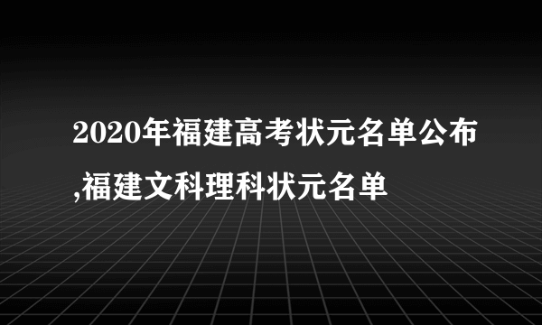 2020年福建高考状元名单公布,福建文科理科状元名单