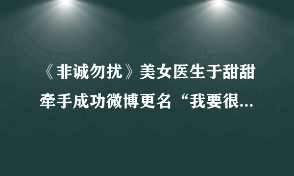 《非诚勿扰》美女医生于甜甜牵手成功微博更名“我要很幸福”_飞外网