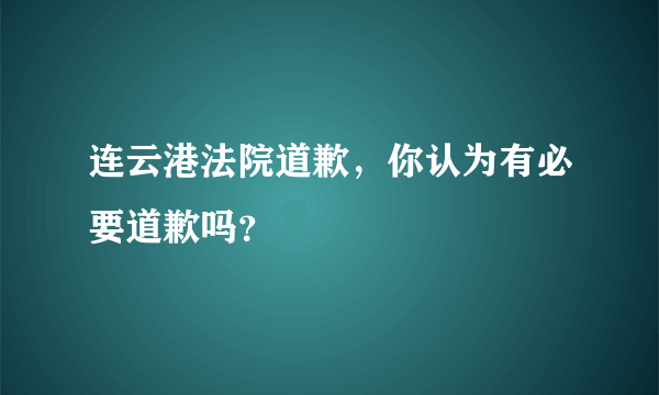 连云港法院道歉，你认为有必要道歉吗？