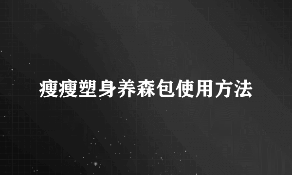 瘦瘦塑身养森包使用方法