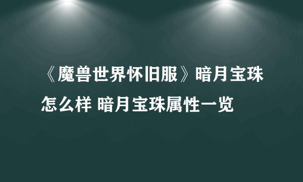 《魔兽世界怀旧服》暗月宝珠怎么样 暗月宝珠属性一览