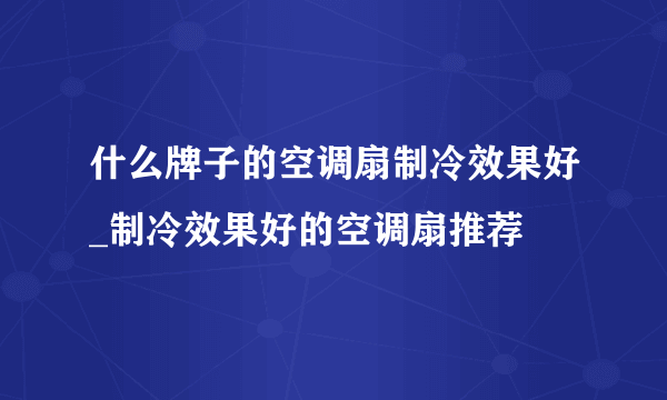 什么牌子的空调扇制冷效果好_制冷效果好的空调扇推荐