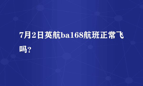 7月2日英航ba168航班正常飞吗？