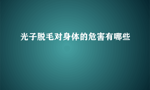 光子脱毛对身体的危害有哪些