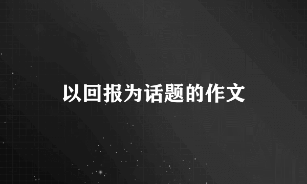 以回报为话题的作文