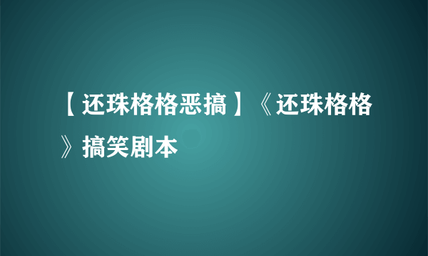 【还珠格格恶搞】《还珠格格》搞笑剧本