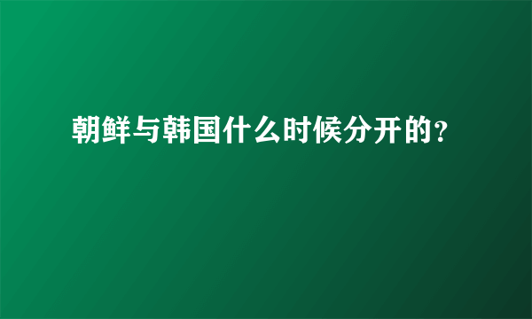 朝鲜与韩国什么时候分开的？