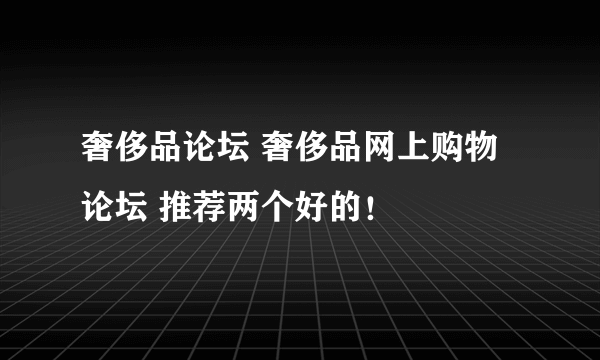 奢侈品论坛 奢侈品网上购物论坛 推荐两个好的！