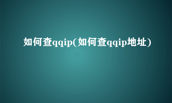 如何查qqip(如何查qqip地址)