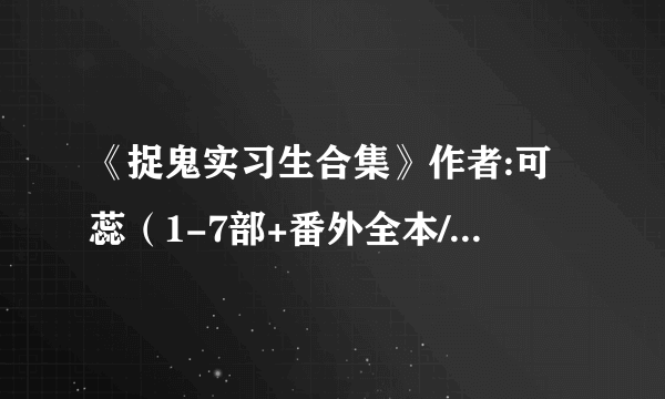 《捉鬼实习生合集》作者:可蕊（1-7部+番外全本/完结）TXT下载 发到zhangjiaxinabc123@163.com