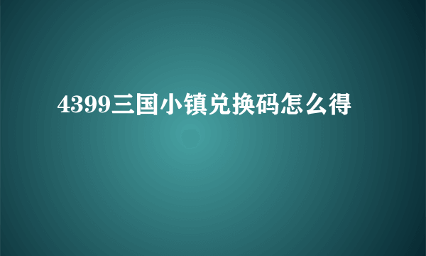 4399三国小镇兑换码怎么得