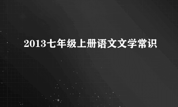 2013七年级上册语文文学常识