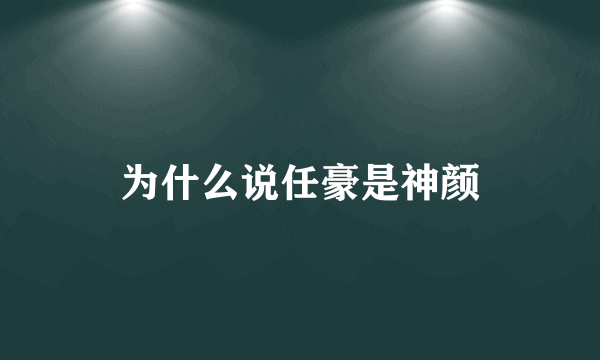 为什么说任豪是神颜