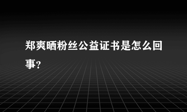 郑爽晒粉丝公益证书是怎么回事？