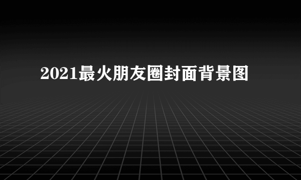 2021最火朋友圈封面背景图