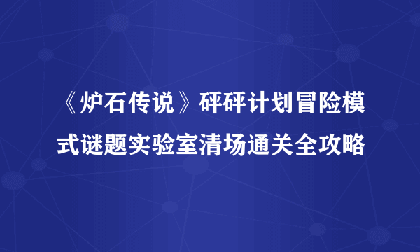 《炉石传说》砰砰计划冒险模式谜题实验室清场通关全攻略