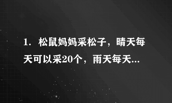 1．松鼠妈妈采松子，晴天每天可以采20个，雨天每天只能采12个．它 一连8天采了112个松子，这8天里晴天和雨天各有几天？