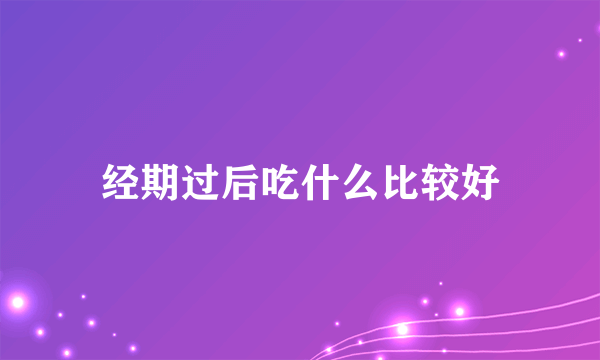 经期过后吃什么比较好