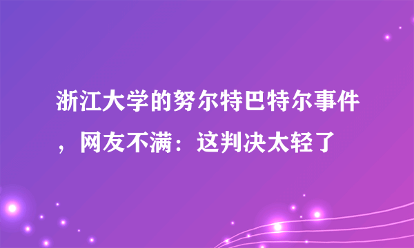 浙江大学的努尔特巴特尔事件，网友不满：这判决太轻了