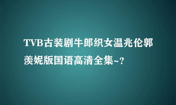 TVB古装剧牛郎织女温兆伦郭羡妮版国语高清全集~？