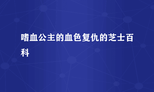 嗜血公主的血色复仇的芝士百科