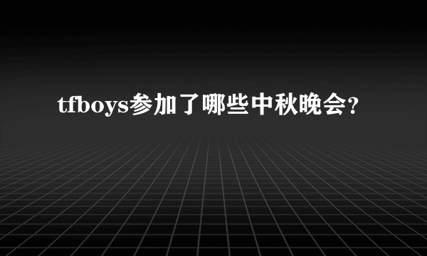 tfboys参加了哪些中秋晚会？