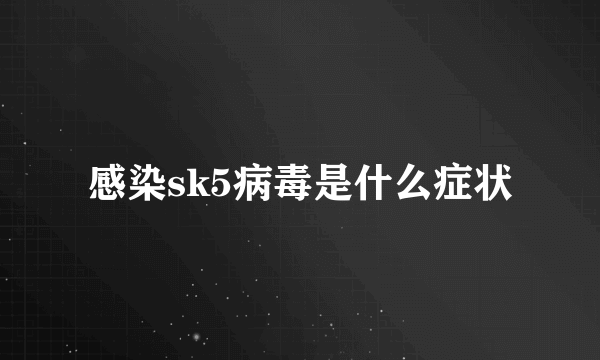 感染sk5病毒是什么症状