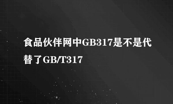 食品伙伴网中GB317是不是代替了GB/T317