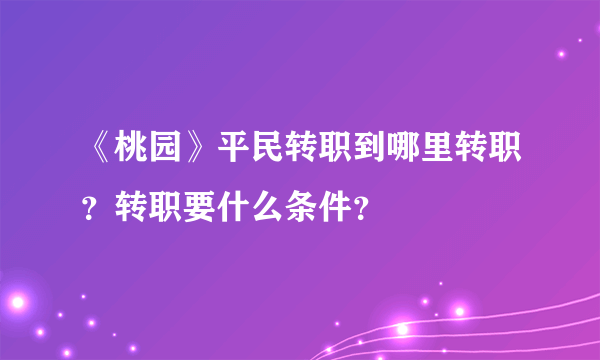 《桃园》平民转职到哪里转职？转职要什么条件？