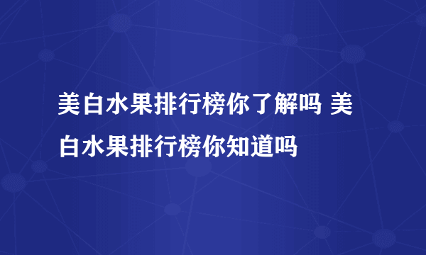 美白水果排行榜你了解吗 美白水果排行榜你知道吗