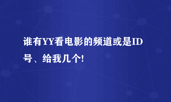 谁有YY看电影的频道或是ID号、给我几个!