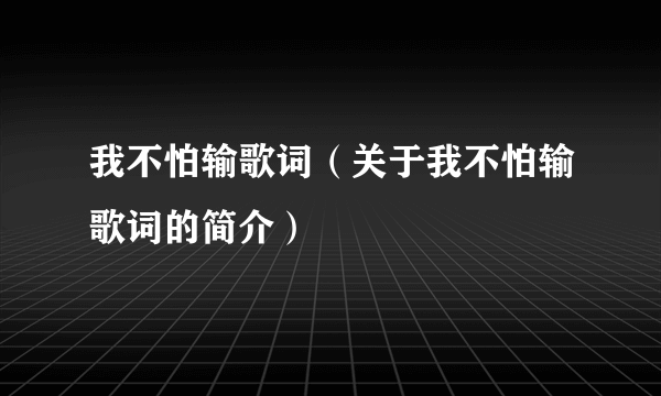 我不怕输歌词（关于我不怕输歌词的简介）