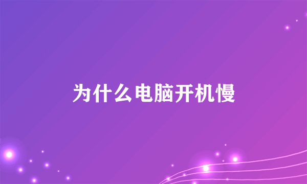 为什么电脑开机慢