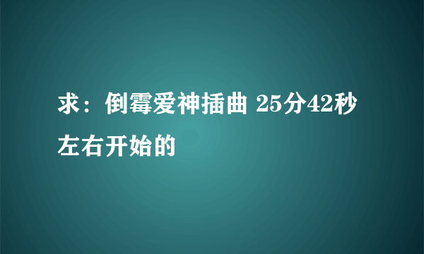 求：倒霉爱神插曲 25分42秒左右开始的