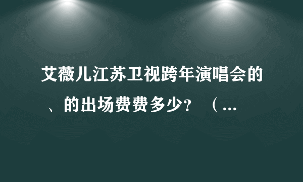 艾薇儿江苏卫视跨年演唱会的 、的出场费费多少？ （不知道别乱说谢谢）