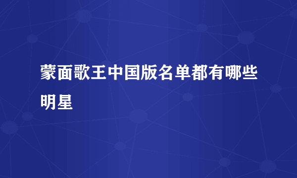 蒙面歌王中国版名单都有哪些明星