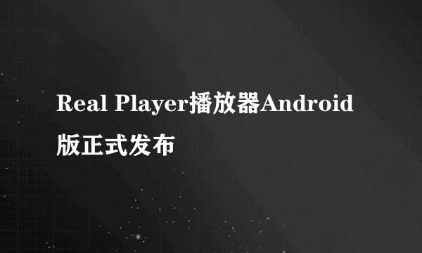 Real Player播放器Android版正式发布