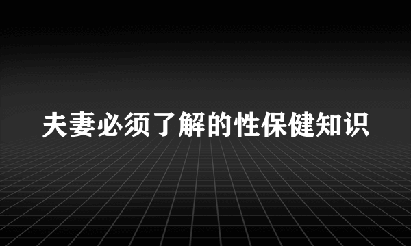 夫妻必须了解的性保健知识