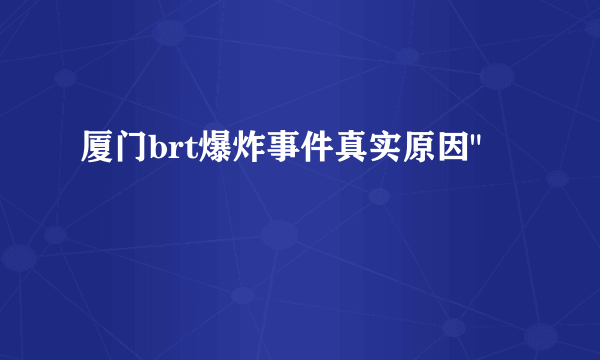 厦门brt爆炸事件真实原因