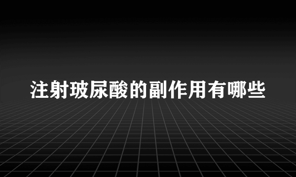 注射玻尿酸的副作用有哪些