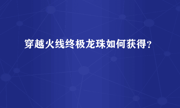 穿越火线终极龙珠如何获得？