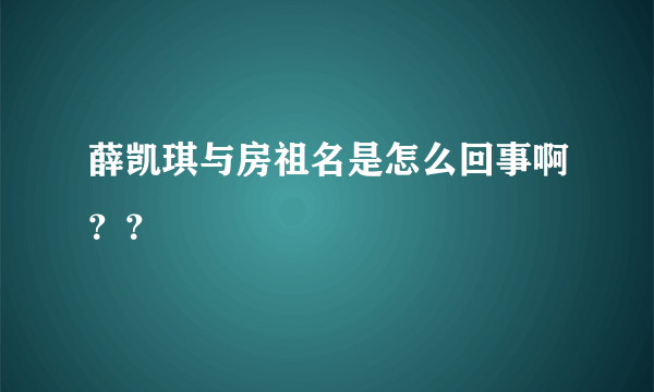 薛凯琪与房祖名是怎么回事啊？？